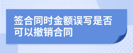 签合同时金额误写是否可以撤销合同