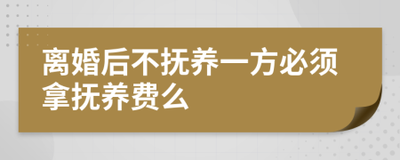 离婚后不抚养一方必须拿抚养费么