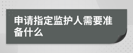 申请指定监护人需要准备什么