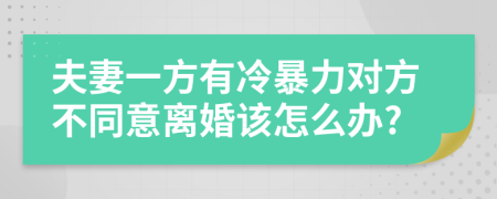 夫妻一方有冷暴力对方不同意离婚该怎么办?