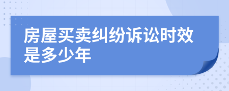 房屋买卖纠纷诉讼时效是多少年