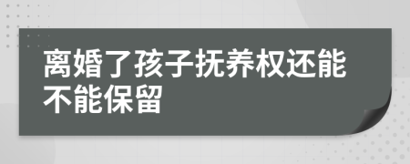 离婚了孩子抚养权还能不能保留