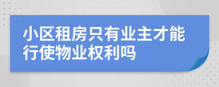 小区租房只有业主才能行使物业权利吗