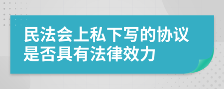 民法会上私下写的协议是否具有法律效力