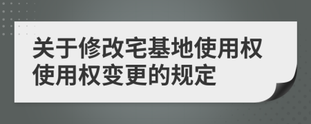 关于修改宅基地使用权使用权变更的规定
