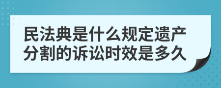 民法典是什么规定遗产分割的诉讼时效是多久