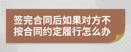 签完合同后如果对方不按合同约定履行怎么办