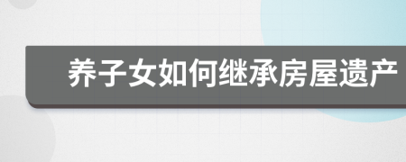 养子女如何继承房屋遗产