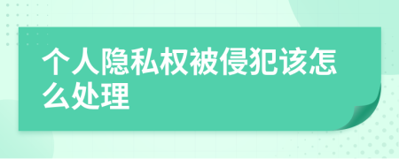 个人隐私权被侵犯该怎么处理