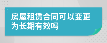 房屋租赁合同可以变更为长期有效吗