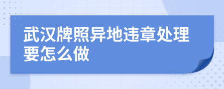 武汉牌照异地违章处理要怎么做