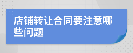 店铺转让合同要注意哪些问题