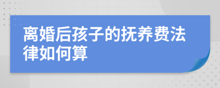 离婚后孩子的抚养费法律如何算