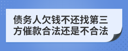 债务人欠钱不还找第三方催款合法还是不合法