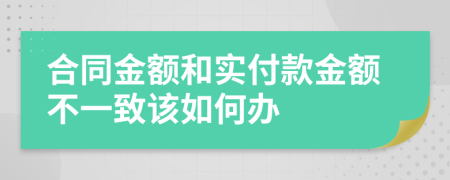 合同金额和实付款金额不一致该如何办