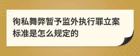 徇私舞弊暂予监外执行罪立案标准是怎么规定的