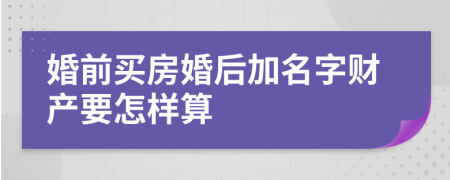 婚前买房婚后加名字财产要怎样算
