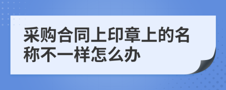 采购合同上印章上的名称不一样怎么办