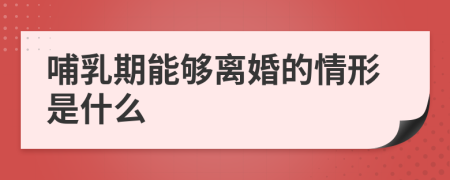 哺乳期能够离婚的情形是什么