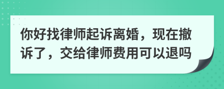 你好找律师起诉离婚，现在撤诉了，交给律师费用可以退吗