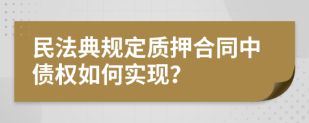 民法典规定质押合同中债权如何实现？