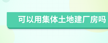 可以用集体土地建厂房吗