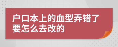 户口本上的血型弄错了要怎么去改的