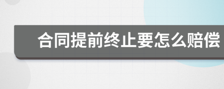 合同提前终止要怎么赔偿