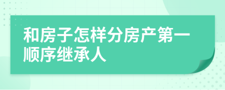 和房子怎样分房产第一顺序继承人