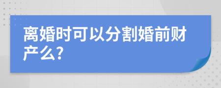 离婚时可以分割婚前财产么?