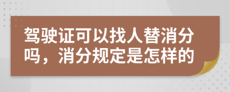 驾驶证可以找人替消分吗，消分规定是怎样的