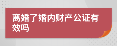 离婚了婚内财产公证有效吗