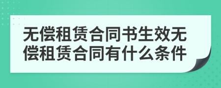 无偿租赁合同书生效无偿租赁合同有什么条件