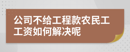 公司不给工程款农民工工资如何解决呢