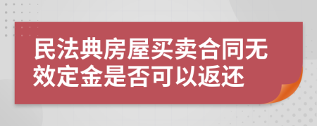 民法典房屋买卖合同无效定金是否可以返还