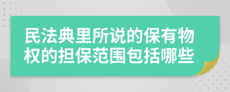 民法典里所说的保有物权的担保范围包括哪些