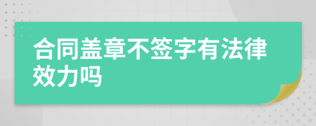 合同盖章不签字有法律效力吗