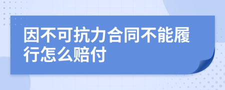 因不可抗力合同不能履行怎么赔付