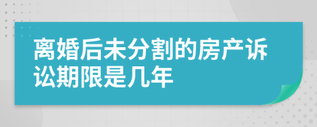 离婚后未分割的房产诉讼期限是几年
