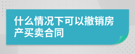 什么情况下可以撤销房产买卖合同