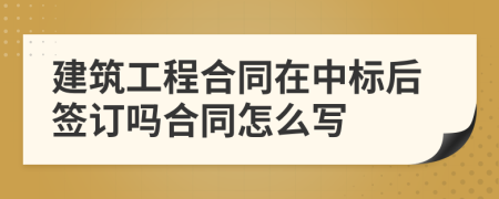 建筑工程合同在中标后签订吗合同怎么写