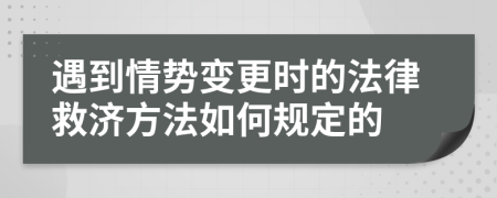 遇到情势变更时的法律救济方法如何规定的