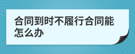 合同到时不履行合同能怎么办