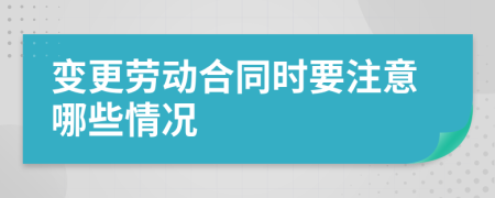 变更劳动合同时要注意哪些情况