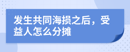 发生共同海损之后，受益人怎么分摊