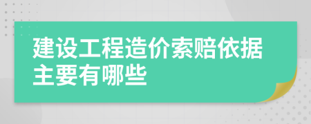 建设工程造价索赔依据主要有哪些