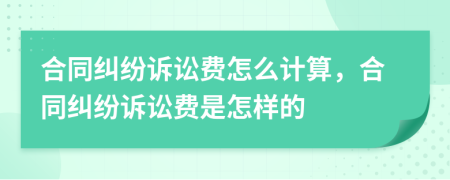 合同纠纷诉讼费怎么计算，合同纠纷诉讼费是怎样的