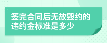 签完合同后无故毁约的违约金标准是多少