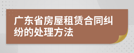 广东省房屋租赁合同纠纷的处理方法