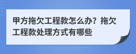 甲方拖欠工程款怎么办？拖欠工程款处理方式有哪些